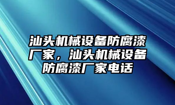 汕頭機(jī)械設(shè)備防腐漆廠家，汕頭機(jī)械設(shè)備防腐漆廠家電話