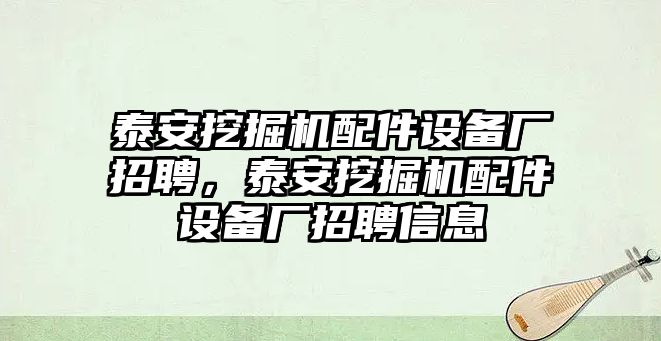 泰安挖掘機(jī)配件設(shè)備廠招聘，泰安挖掘機(jī)配件設(shè)備廠招聘信息