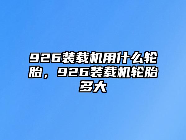 926裝載機(jī)用什么輪胎，926裝載機(jī)輪胎多大