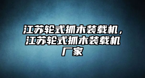 江蘇輪式抓木裝載機，江蘇輪式抓木裝載機廠家