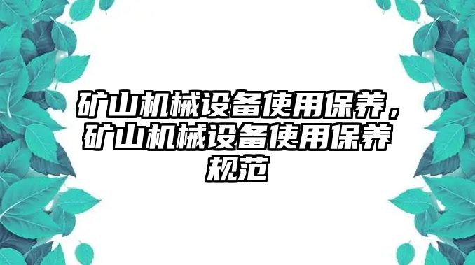 礦山機(jī)械設(shè)備使用保養(yǎng)，礦山機(jī)械設(shè)備使用保養(yǎng)規(guī)范