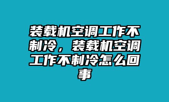 裝載機空調(diào)工作不制冷，裝載機空調(diào)工作不制冷怎么回事