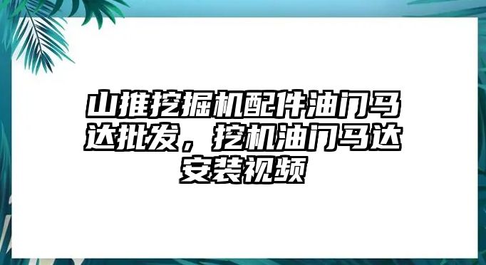 山推挖掘機(jī)配件油門馬達(dá)批發(fā)，挖機(jī)油門馬達(dá)安裝視頻