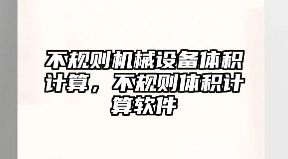 不規(guī)則機械設備體積計算，不規(guī)則體積計算軟件