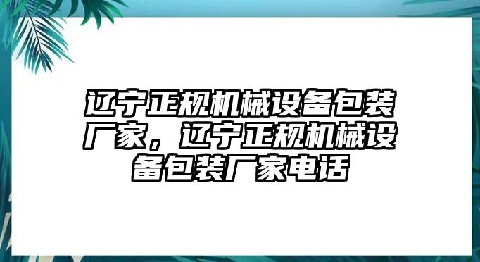 遼寧正規(guī)機械設(shè)備包裝廠家，遼寧正規(guī)機械設(shè)備包裝廠家電話