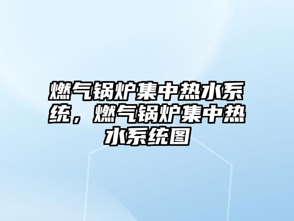 燃?xì)忮仩t集中熱水系統(tǒng)，燃?xì)忮仩t集中熱水系統(tǒng)圖