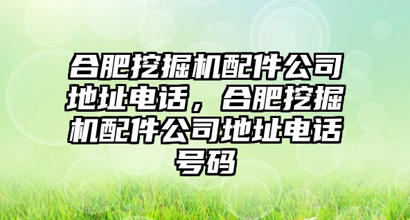 合肥挖掘機(jī)配件公司地址電話，合肥挖掘機(jī)配件公司地址電話號(hào)碼