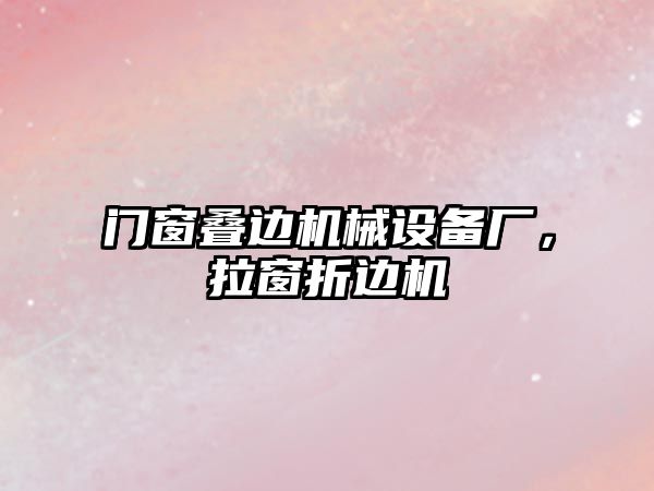 門窗疊邊機械設(shè)備廠，拉窗折邊機