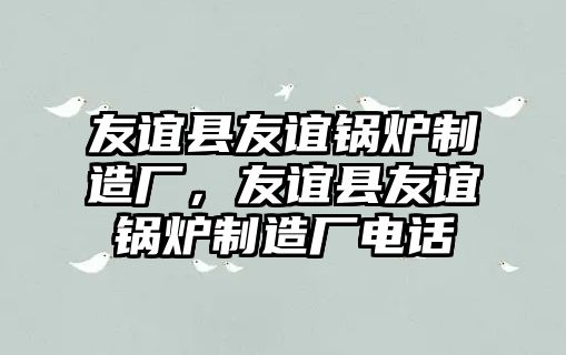 友誼縣友誼鍋爐制造廠，友誼縣友誼鍋爐制造廠電話