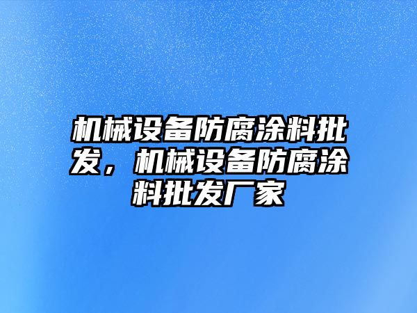 機(jī)械設(shè)備防腐涂料批發(fā)，機(jī)械設(shè)備防腐涂料批發(fā)廠家