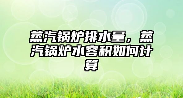 蒸汽鍋爐排水量，蒸汽鍋爐水容積如何計(jì)算