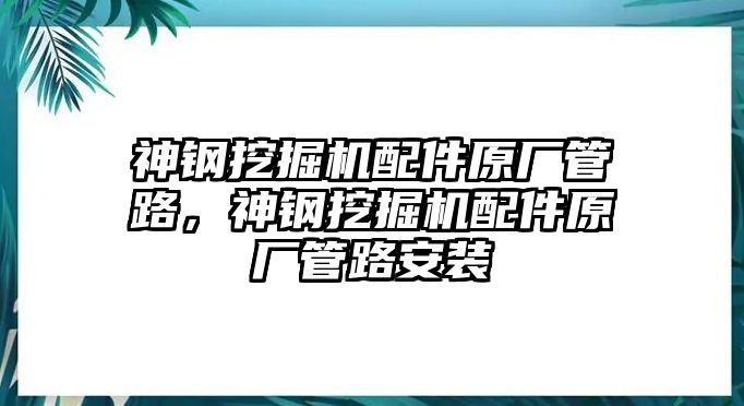 神鋼挖掘機配件原廠管路，神鋼挖掘機配件原廠管路安裝