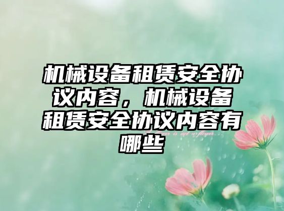 機械設備租賃安全協(xié)議內(nèi)容，機械設備租賃安全協(xié)議內(nèi)容有哪些