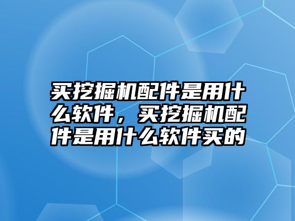 買挖掘機(jī)配件是用什么軟件，買挖掘機(jī)配件是用什么軟件買的