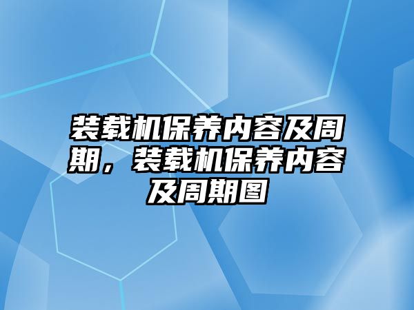 裝載機保養(yǎng)內(nèi)容及周期，裝載機保養(yǎng)內(nèi)容及周期圖