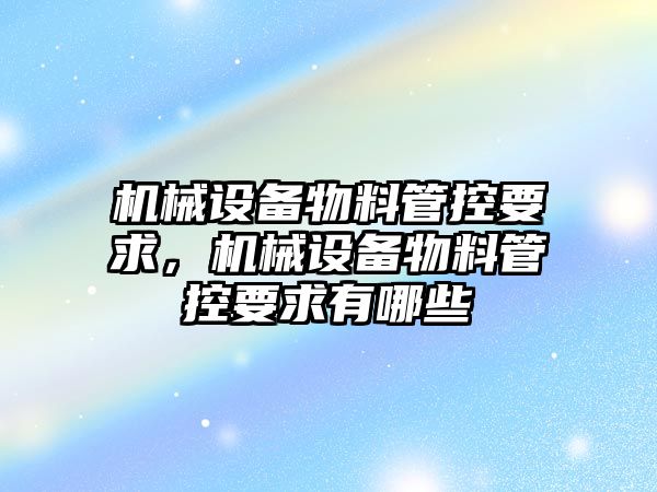 機械設備物料管控要求，機械設備物料管控要求有哪些