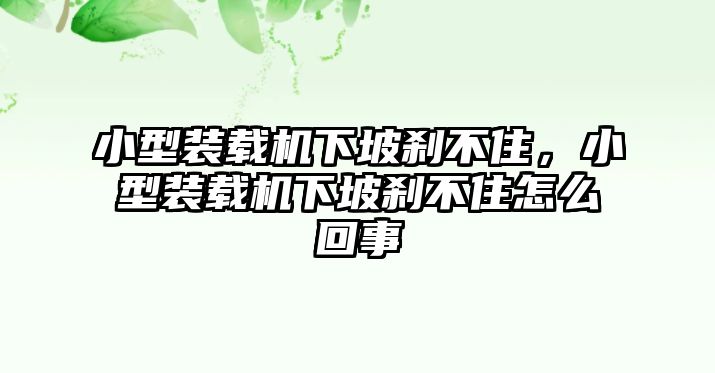 小型裝載機(jī)下坡剎不住，小型裝載機(jī)下坡剎不住怎么回事