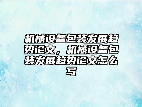 機(jī)械設(shè)備包裝發(fā)展趨勢論文，機(jī)械設(shè)備包裝發(fā)展趨勢論文怎么寫