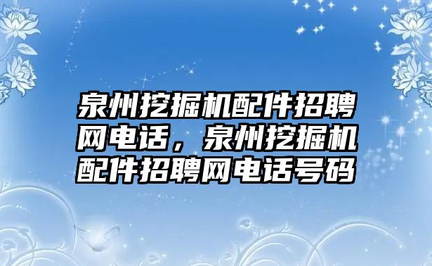 泉州挖掘機配件招聘網(wǎng)電話，泉州挖掘機配件招聘網(wǎng)電話號碼