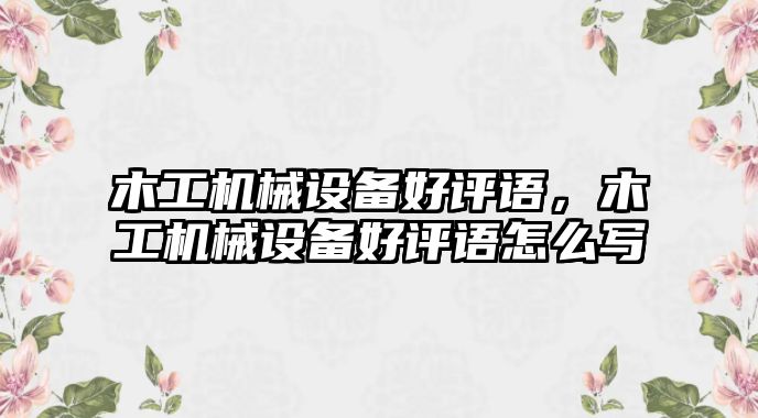 木工機械設備好評語，木工機械設備好評語怎么寫