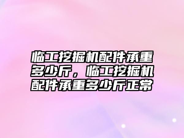 臨工挖掘機配件承重多少斤，臨工挖掘機配件承重多少斤正常