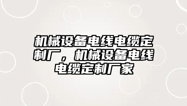 機械設(shè)備電線電纜定制廠，機械設(shè)備電線電纜定制廠家