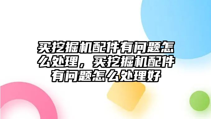 買挖掘機(jī)配件有問題怎么處理，買挖掘機(jī)配件有問題怎么處理好