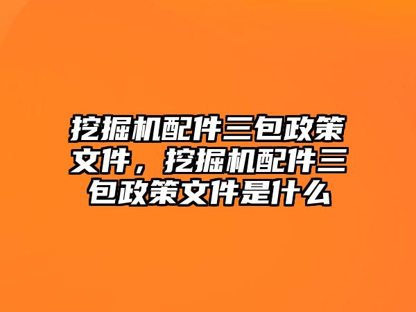 挖掘機配件三包政策文件，挖掘機配件三包政策文件是什么