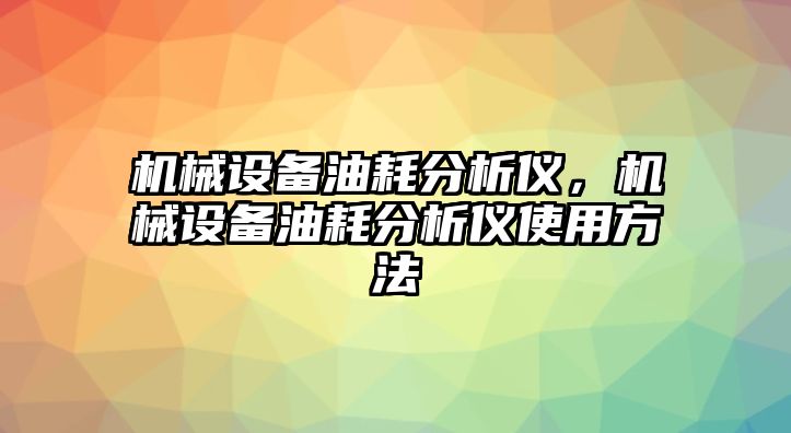 機械設(shè)備油耗分析儀，機械設(shè)備油耗分析儀使用方法