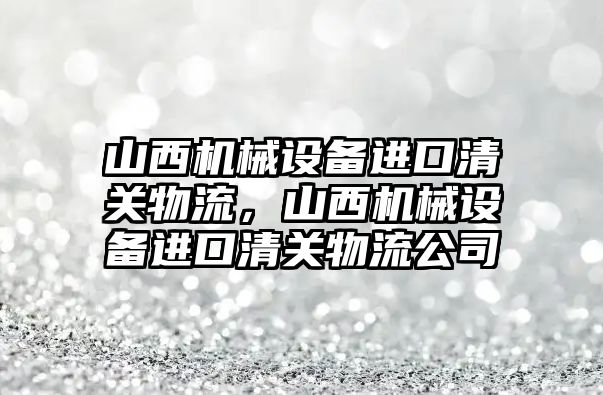 山西機械設(shè)備進(jìn)口清關(guān)物流，山西機械設(shè)備進(jìn)口清關(guān)物流公司