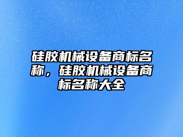 硅膠機械設(shè)備商標名稱，硅膠機械設(shè)備商標名稱大全