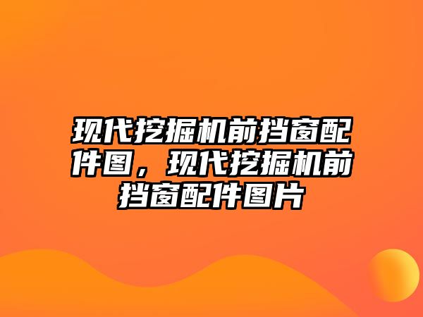 現(xiàn)代挖掘機前擋窗配件圖，現(xiàn)代挖掘機前擋窗配件圖片