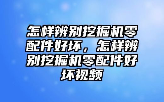 怎樣辨別挖掘機零配件好壞，怎樣辨別挖掘機零配件好壞視頻