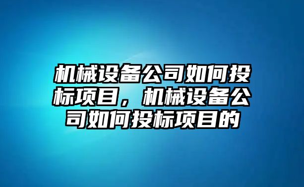 機械設(shè)備公司如何投標項目，機械設(shè)備公司如何投標項目的