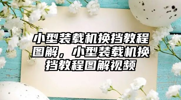 小型裝載機換擋教程圖解，小型裝載機換擋教程圖解視頻