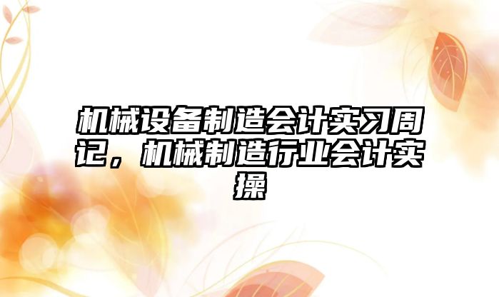 機械設備制造會計實習周記，機械制造行業(yè)會計實操