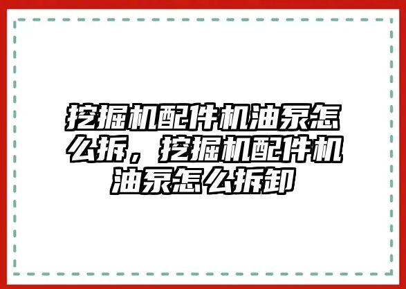 挖掘機配件機油泵怎么拆，挖掘機配件機油泵怎么拆卸