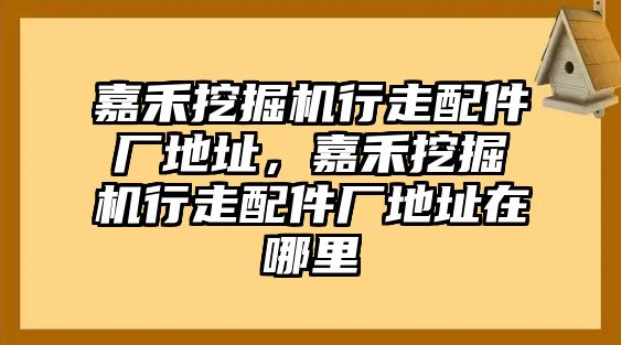 嘉禾挖掘機(jī)行走配件廠地址，嘉禾挖掘機(jī)行走配件廠地址在哪里