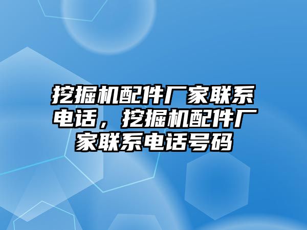 挖掘機配件廠家聯(lián)系電話，挖掘機配件廠家聯(lián)系電話號碼