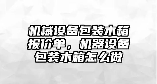 機械設備包裝木箱報價單，機器設備包裝木箱怎么做