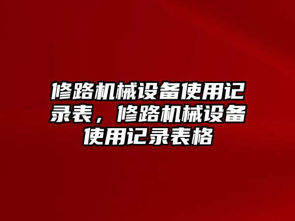 修路機械設(shè)備使用記錄表，修路機械設(shè)備使用記錄表格