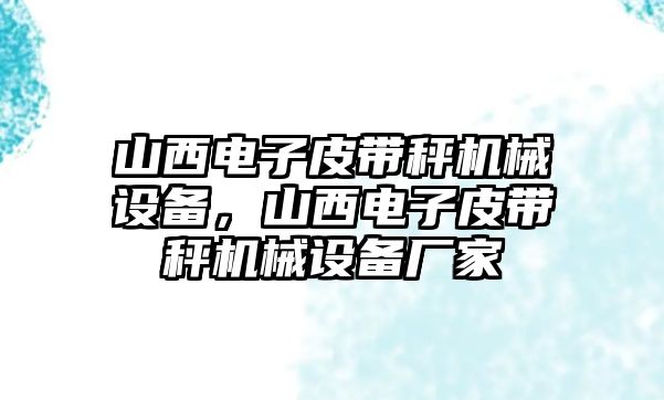 山西電子皮帶秤機(jī)械設(shè)備，山西電子皮帶秤機(jī)械設(shè)備廠家