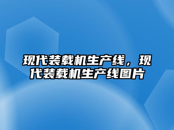 現(xiàn)代裝載機(jī)生產(chǎn)線，現(xiàn)代裝載機(jī)生產(chǎn)線圖片