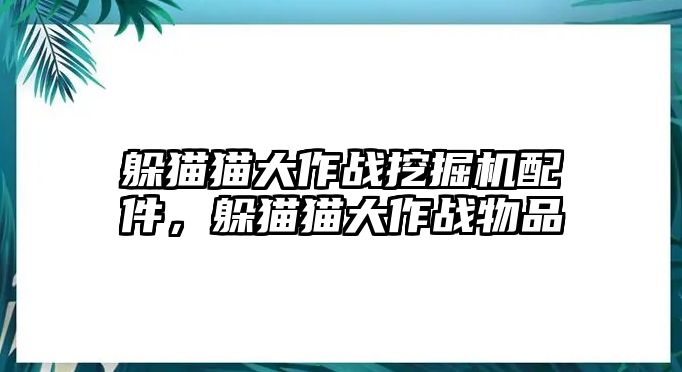 躲貓貓大作戰(zhàn)挖掘機配件，躲貓貓大作戰(zhàn)物品