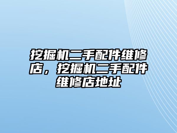 挖掘機二手配件維修店，挖掘機二手配件維修店地址