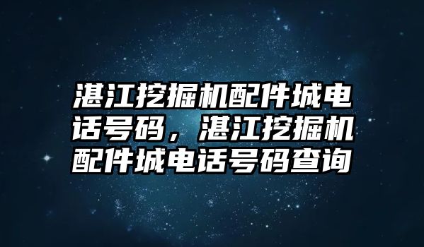 湛江挖掘機配件城電話號碼，湛江挖掘機配件城電話號碼查詢