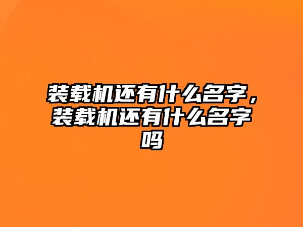 裝載機還有什么名字，裝載機還有什么名字嗎