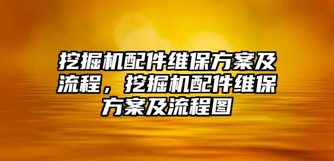 挖掘機(jī)配件維保方案及流程，挖掘機(jī)配件維保方案及流程圖