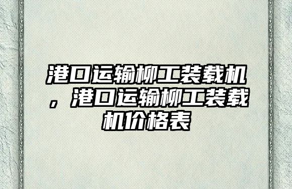 港口運輸柳工裝載機，港口運輸柳工裝載機價格表