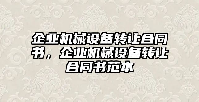 企業(yè)機械設(shè)備轉(zhuǎn)讓合同書，企業(yè)機械設(shè)備轉(zhuǎn)讓合同書范本